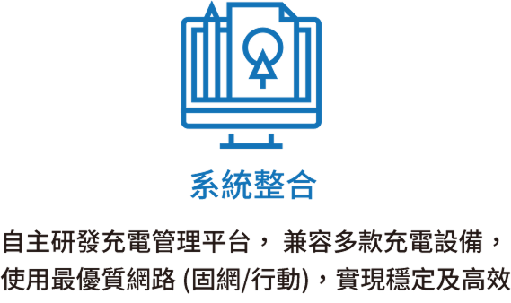 系統整合：自主研發充電管理平台，兼容多款充電設備，使用最優質網路(固網/行動)，實現穩定及高效